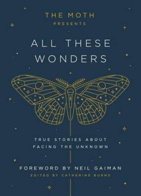 The Moth Presents All These Wonders: True Stories About Facing the  - GOOD