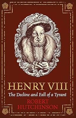 Henry VIII: The Decline and Fall of a Tyrant, Hutchinson, Robert, Used; Good Boo
