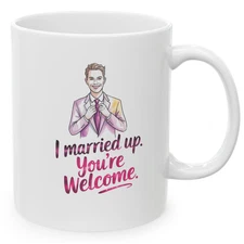 I Married Up You’re Welcome 11 oz Mug Funny Husband Gift Coffee Cup Anniversary