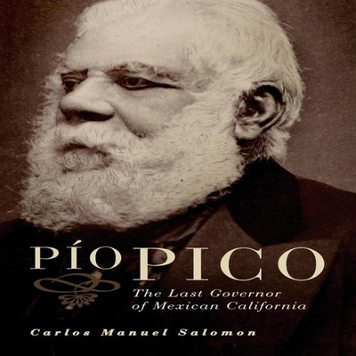 Pio Pico The Last Governor of Mexican California Carlos Manuel Sa