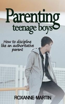 Parenting Teenage Boys: How to Discipline Like an Authoritative Parent