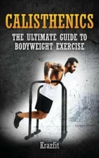 Calisthenics: The Ultimate Guide To Bodyweight Exercise: Get Faster Results...