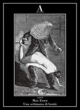 Max Ernst. Una settimana di bontà - ABSCONDITA