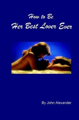 John Alexander How to Be Her Best Lover Ever (Taschenbuch)