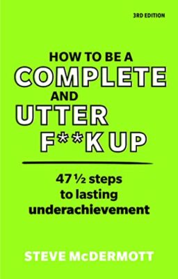 How to be a Complete and Utter F**k Up: 47 1/2 steps to lasting 