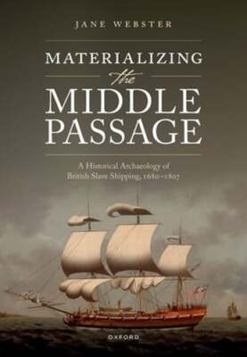 Materializing the Middle Passage: A Historical Archaeology of British Slave: New