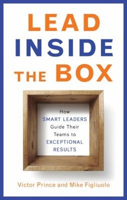 Lead Inside the Box : How Smart Leaders Guide Their Teams to Exce