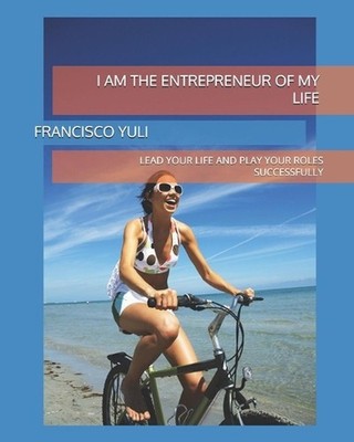 I Am the Entrepreneur of My Life: Lead Your Life and Play Your Roles Successfull