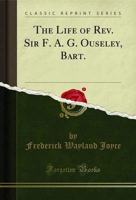 The Life of Rev. Sir F. A. G. Ouseley, Bart. (Classic Reprint)