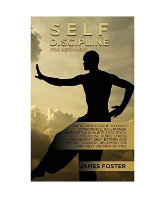 Self-Discipline For Beginners: The Ultimate Guide To Build Confidence, Willpower