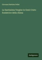 Giovanni Battista Pellei | La Santissima Vergine In Gesù Cristo Fondatrice...