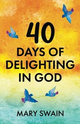 40 Days of Delighting in God (40 Day Devotionals) - Swain, Mary