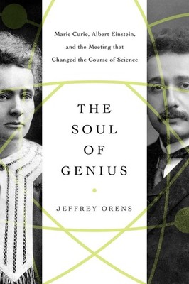 The Soul of Genius: Marie Curie, Albert Einstein, and the Meeting that Chang...