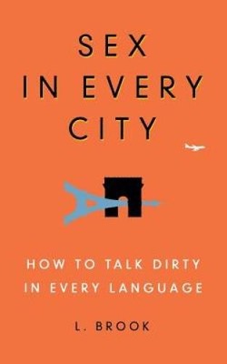 Sex in Every City: How to Talk Dirty in Every Language - Paperback - GOOD