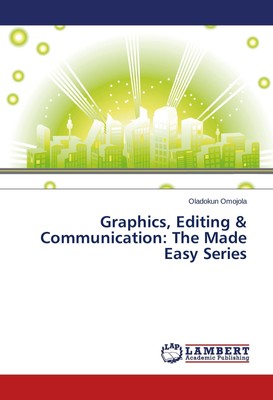 Graphics, Editing & Communication: The Made Easy Series Oladokun Omojola