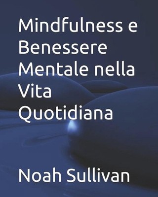 Mindfulness e Benessere Mentale nella Vita Quotidiana by Noah Sullivan Paperback