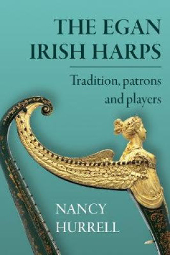 The Egan Irish Harps: Tradition, Patrons and Players by Hurrell, Nancy - Picture 1 of 2