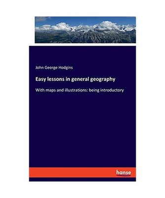 Easy lessons in general geography: With maps and illustrations: being introducto
