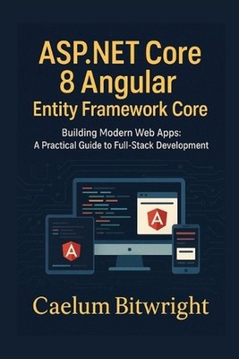 ASP.NET Core 8 Angular Entity Framework Core: Building Modern Web Apps: A Practi