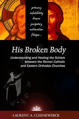 His Broken Body : Understanding and Healing the Schism Between the Roman Cath...