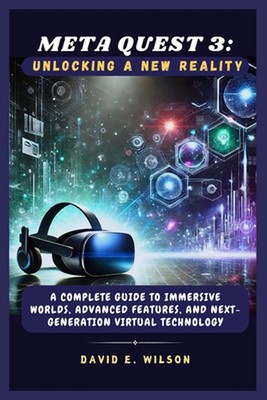 Meta Quest 3: Unlocking a New Reality: A Complete Guide to Immersive Worlds, Adv