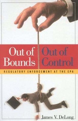 Out of Bounds and Out of Control: Regulatory Enforcement at the EPA by DeLong