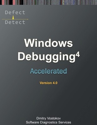 Accelerated Windows Debugging 4D: Training Course Transcript and WinDbg Practice