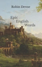 Epic English Words: Dictionary of Beauty, Interest, and Wonder by Robin Devoe (E