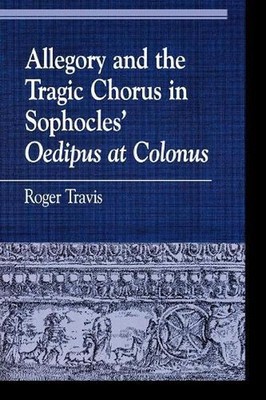 Allegory and the Tragic Chorus in Sophocles' Oedipus at Colonus by Roger Travis 