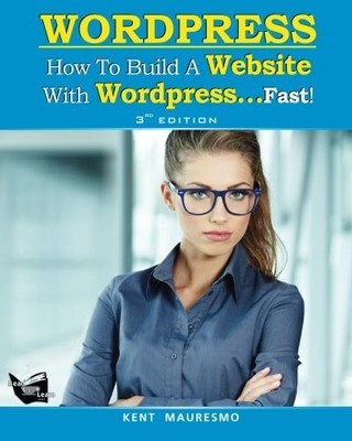 HOW TO BUILD A WEBSITE WITH WORDPRESS...FAST! (3RD EDITION By Kent Mauresmo