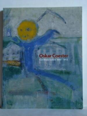 Denn Du wächst neben dem Jahrhundert - Oscar Coester. Ein Malerleben 1886 - 1955