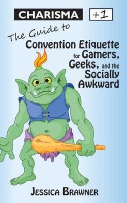 Charisma +1: The Guide To Convention Etiquette For Gamers, Geeks & The Soci...