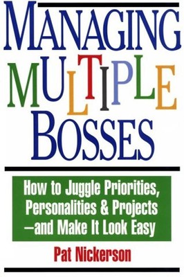 Managing Multiple Bosses: How to Juggle Priorities, Personalities & Projects & M
