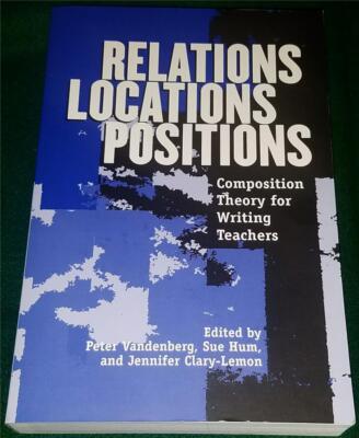 RELATIONS, LOCATION, POSITIONS: COMPOSITION THEORY FOR WRITING TEACHERS, PB