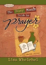 The Busy Mom's Guide to Prayer by Whelchel, Lisa