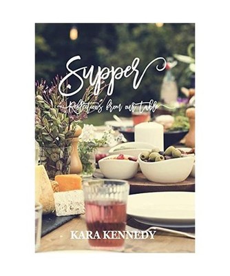 Supper: Reflections From Our Table: Reflections From Our Table, Kara A Kennedy