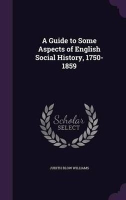 A Guide to Some Aspects of English Social History, 1750-1859 by Judith Blow Will