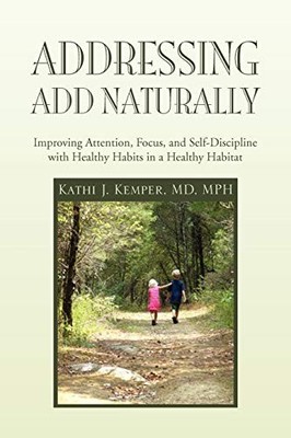 ADDRESSING ADD NATURALLY: IMPROVING ATTENTION, FOCUS, AND By Kathi J Mph **NEW**