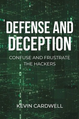 Defense and Deception Confuse and Frustrate the Hackers Kevin Cardwell Buch 2020