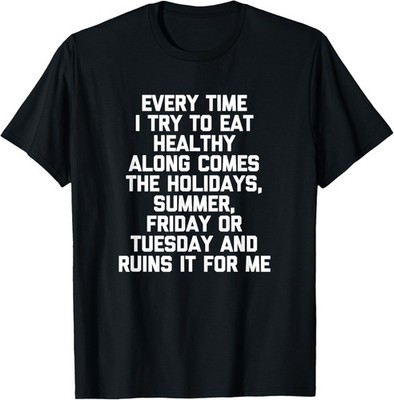 Every Time I Try To Eat Healthy... T-Shirt funny saying food T-Shirt
