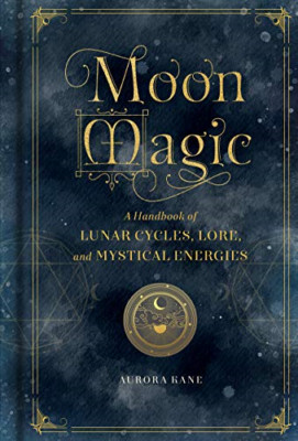 Moon Magic: A Handbook of Lunar Cycles, Lore, and Mysti - Hardback NEW Kane, Aur