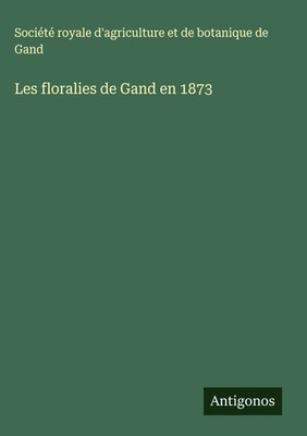 Société royale d'agriculture et de botanique de Gand | Les floralies de Gand...