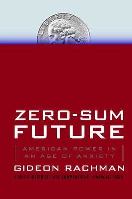 Zero-Sum Future : American Power in an Age of Anxiety, Paperback by Rachman, ...