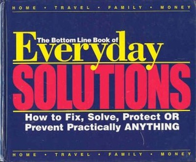 Everyday Solutions: Bottom Line Book of How to Fix, Solve, Protec
