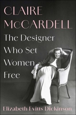 Claire McCardell: The Designer Who Set Women Free by Elizabeth Evitts Dickinson