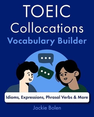TOEIC Collocations Vocabulary Builder: Idioms, Expressions, Phrasal Verbs & More