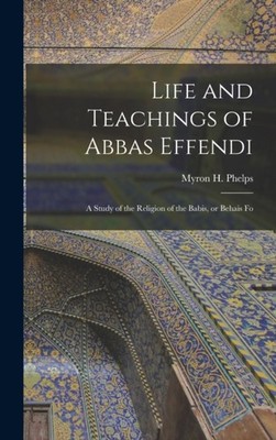Phelps - Life and Teachings of Abbas Effendi  A Study of the Religion  - X555z