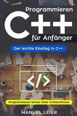 Programmieren C++ fr Anfnger: Der leichte Einstieg in C++. Programmieren lernen 