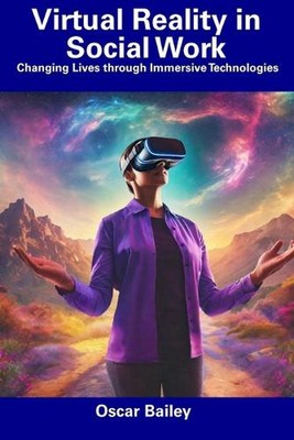 Virtual Reality in Social Work: Changing Lives through Immersive Technologies by