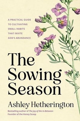 The Sowing Season: A Practical Guide to Cultivating Small Habits That Invite God